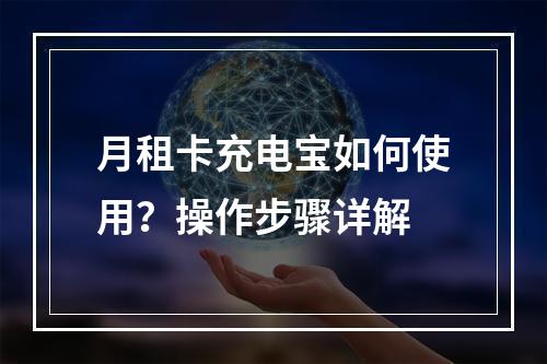 月租卡充电宝如何使用？操作步骤详解