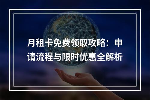 月租卡免费领取攻略：申请流程与限时优惠全解析