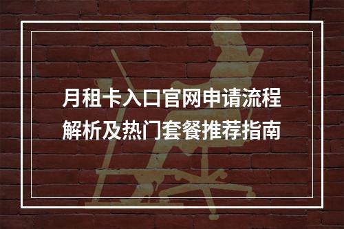 月租卡入口官网申请流程解析及热门套餐推荐指南