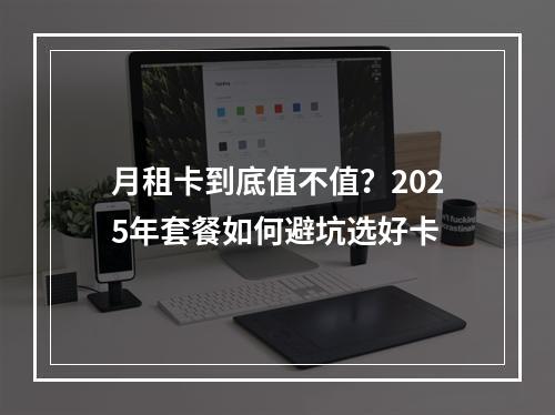 月租卡到底值不值？2025年套餐如何避坑选好卡