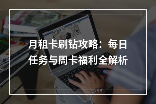 月租卡刷钻攻略：每日任务与周卡福利全解析