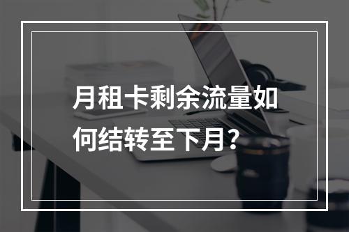 月租卡剩余流量如何结转至下月？