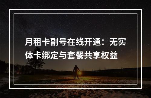 月租卡副号在线开通：无实体卡绑定与套餐共享权益