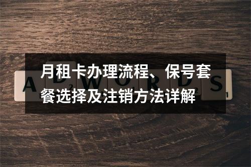 月租卡办理流程、保号套餐选择及注销方法详解