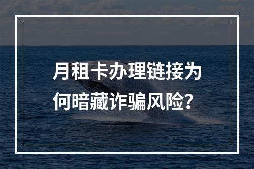 月租卡办理链接为何暗藏诈骗风险？