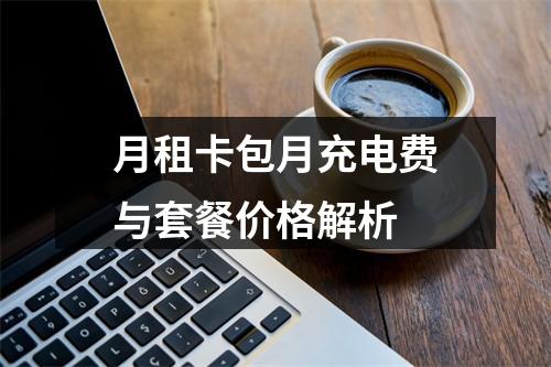 月租卡包月充电费与套餐价格解析