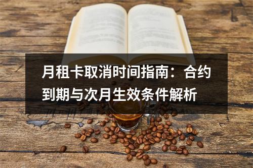 月租卡取消时间指南：合约到期与次月生效条件解析