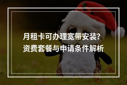 月租卡可办理宽带安装？资费套餐与申请条件解析
