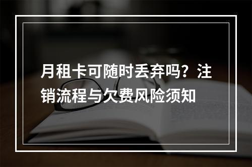 月租卡可随时丢弃吗？注销流程与欠费风险须知