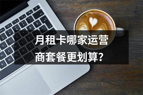 月租卡哪家运营商套餐更划算？