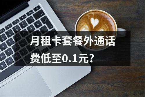 月租卡套餐外通话费低至0.1元？