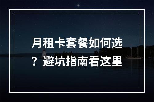 月租卡套餐如何选？避坑指南看这里