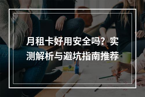 月租卡好用安全吗？实测解析与避坑指南推荐