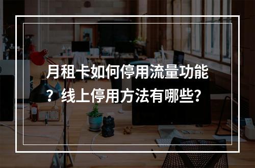 月租卡如何停用流量功能？线上停用方法有哪些？