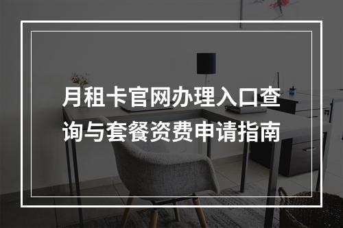 月租卡官网办理入口查询与套餐资费申请指南