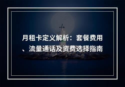 月租卡定义解析：套餐费用、流量通话及资费选择指南