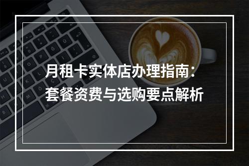 月租卡实体店办理指南：套餐资费与选购要点解析