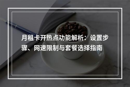 月租卡开热点功能解析：设置步骤、网速限制与套餐选择指南