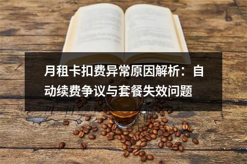 月租卡扣费异常原因解析：自动续费争议与套餐失效问题