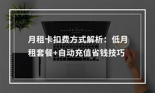 月租卡扣费方式解析：低月租套餐+自动充值省钱技巧