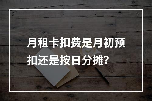 月租卡扣费是月初预扣还是按日分摊？