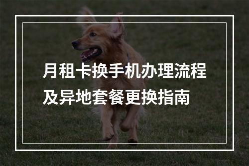 月租卡换手机办理流程及异地套餐更换指南