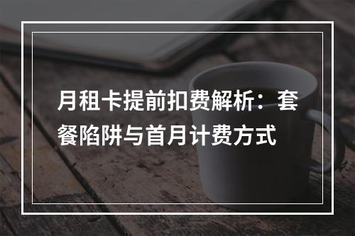 月租卡提前扣费解析：套餐陷阱与首月计费方式