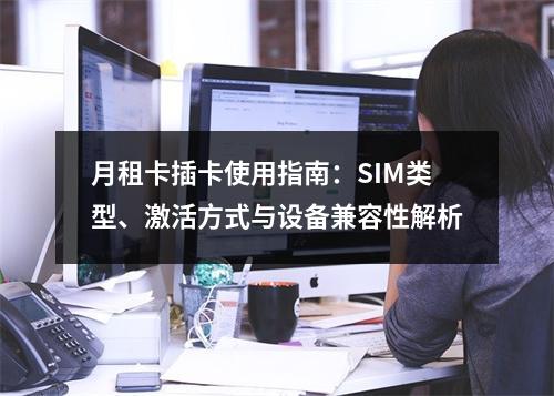 月租卡插卡使用指南：SIM类型、激活方式与设备兼容性解析