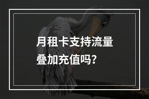 月租卡支持流量叠加充值吗？
