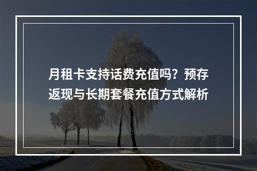 月租卡支持话费充值吗？预存返现与长期套餐充值方式解析