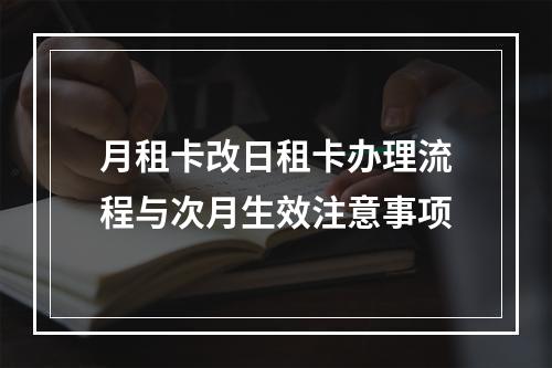 月租卡改日租卡办理流程与次月生效注意事项