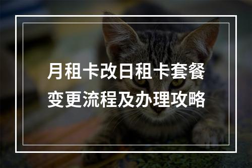 月租卡改日租卡套餐变更流程及办理攻略