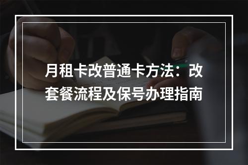 月租卡改普通卡方法：改套餐流程及保号办理指南