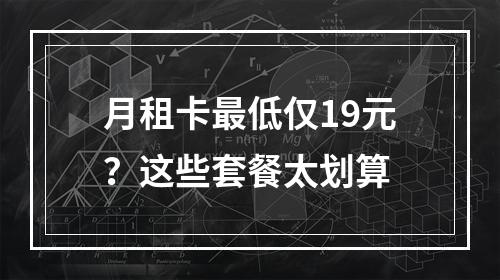 月租卡最低仅19元？这些套餐太划算