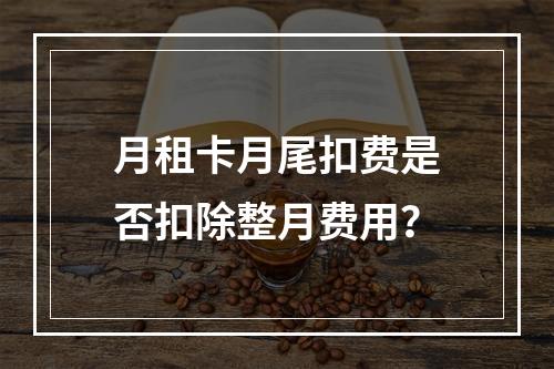 月租卡月尾扣费是否扣除整月费用？