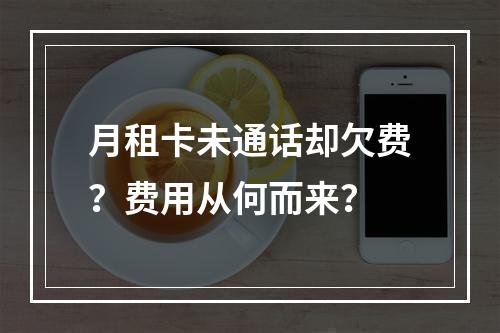 月租卡未通话却欠费？费用从何而来？