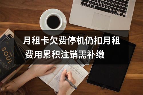 月租卡欠费停机仍扣月租 费用累积注销需补缴