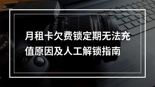 月租卡欠费锁定期无法充值原因及人工解锁指南