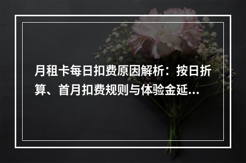 月租卡每日扣费原因解析：按日折算、首月扣费规则与体验金延迟