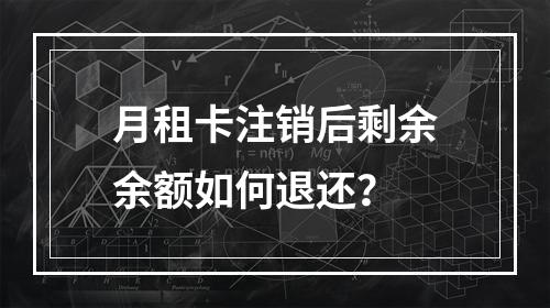 月租卡注销后剩余余额如何退还？