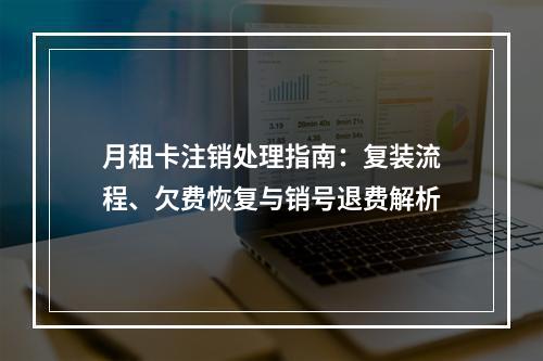 月租卡注销处理指南：复装流程、欠费恢复与销号退费解析