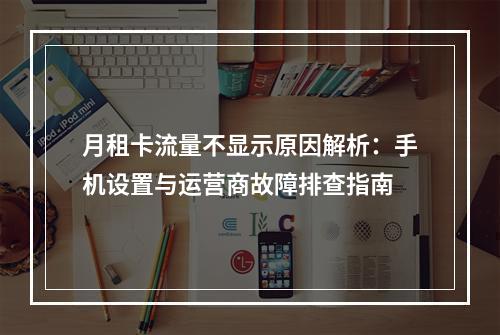月租卡流量不显示原因解析：手机设置与运营商故障排查指南