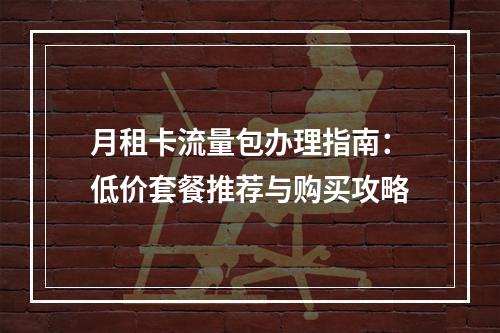 月租卡流量包办理指南：低价套餐推荐与购买攻略