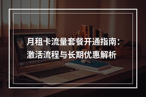 月租卡流量套餐开通指南：激活流程与长期优惠解析