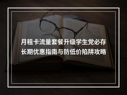月租卡流量套餐升级学生党必存长期优惠指南与防低价陷阱攻略