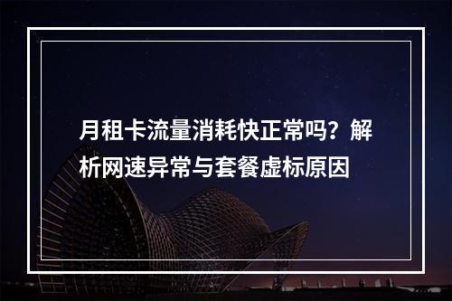 月租卡流量消耗快正常吗？解析网速异常与套餐虚标原因
