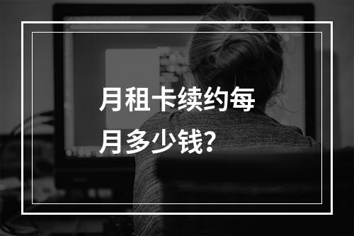 月租卡续约每月多少钱？