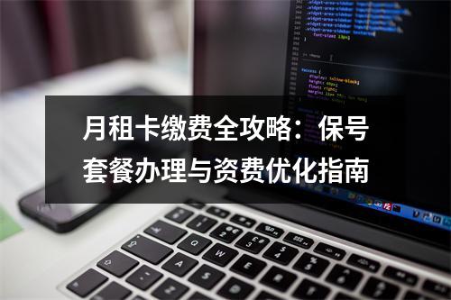 月租卡缴费全攻略：保号套餐办理与资费优化指南