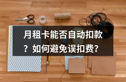 月租卡能否自动扣款？如何避免误扣费？