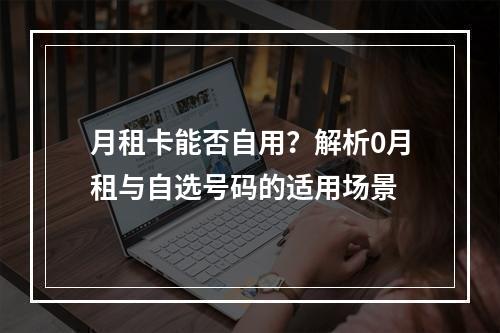 月租卡能否自用？解析0月租与自选号码的适用场景